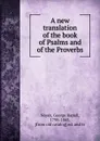 A new translation of the book of Psalms and of the Proverbs - George Rapall Noyes