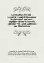 Lay Baptism invalid : to which is added Dissenters. Baptism null and void . reprinted from the fourth edition 1723 ; with additions and illustrations - Roger Laurence