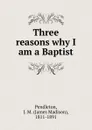 Three reasons why I am a Baptist - James Madison Pendleton