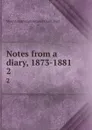 Notes from a diary, 1873-1881. 2 - E. Grant Duff Mountstuart