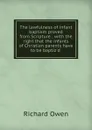 The lawfulness of infant baptism proved from Scripture : with the right that the infants of Christian parents have to be baptiz.d - Richard Owen