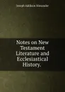 Notes on New Testament Literature and Ecclesiastical History. . - Joseph Addison Alexander