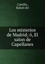 Los misterios de Madrid; o, El salon de Capellanes - Rafael del Castillo