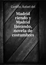 Madrid riendo y Madrid Ilorando, novela de costumbres - Rafael del Castillo