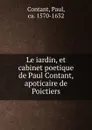 Le iardin, et cabinet poetique de Paul Contant, apoticaire de Poictiers - Paul Contant