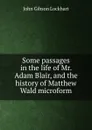 Some passages in the life of Mr. Adam Blair, and the history of Matthew Wald microform - J. G. Lockhart