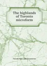 The highlands of Toronto microform - Toronto Belt Land Corporation