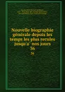 Nouvelle biographie generale depuis les temps les plus recules jusqu.a nos jours. 36 - Jean Chrétien Ferdinand Hoefer