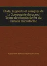 Etats, rapports et comptes de la Compagnie du grand Tronc de chemin de fer du Canada microforme - Grand Trunk Railway of Canada