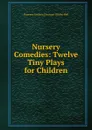 Nursery Comedies: Twelve Tiny Plays for Children - Florence Eveleen Eleanore Olliffe Bell