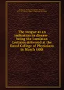 The tongue as an indication in disease : being the Lumleian Lectures delivered at the Royal College of Physicians in March 1888 - William Howship Dickinson