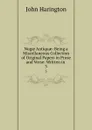 Nugae Antiquae: Being a Miscellaneous Collection of Original Papers in Prose and Verse: Written in . 3 - John Harington