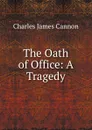 The Oath of Office: A Tragedy - Charles James Cannon