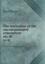 The nucleation of the uncontaminated atmosphere. no. 40 - Barus Carl