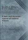 A new and accurate system of natural history . 1 - Richard Brookes