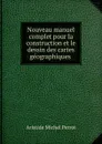 Nouveau manuel complet pour la construction et le dessin des cartes geographiques . - Aristide Michel Perrot
