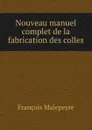 Nouveau manuel complet de la fabrication des colles - François Malepeyre