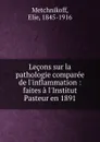 Lecons sur la pathologie comparee de l.inflammation : faites a l.Institut Pasteur en 1891 - Elie Metchnikoff