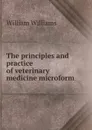 The principles and practice of veterinary medicine microform - William Williams