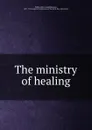 The ministry of healing - Ellen Gould Harmon White