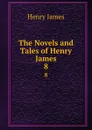 The Novels and Tales of Henry James. 8 - Henry James