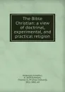 The Bible Christian: a view of doctrinal, experimental, and practical religion - Josephus Anderson