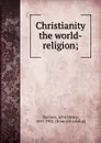 Christianity the world-religion; - John Henry Barrows