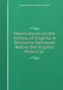 Observations on the History of Virginia: A Discourse Delivered Before the Virginia Historical . - Robert Mercer Taliaferro Hunter