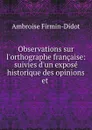 Observations sur l.orthographe francaise: suivies d.un expose historique des opinions et . - Ambroise Firmin-Didot