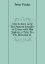 Odes to Kien Long: The Present Emperor of China; with The Quakers, a Tale; To a Fly, Drowned in . - Peter Pindar