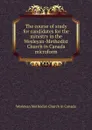 The course of study for candidates for the ministry in the Wesleyan-Methodist Church in Canada microform - Wesleyan Methodist Church in Canada