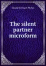 The silent partner microform - Phelps Elizabeth Stuart