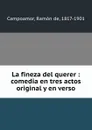 La fineza del querer : comedia en tres actos original y en verso - Ramón de Campoamor
