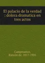 El palacio de la verdad : dolora dramatica en tres actos - Ramón de Campoamor