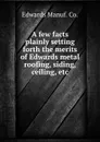 A few facts plainly setting forth the merits of Edwards metal roofing, siding, ceiling, etc. - Edwards Manuf