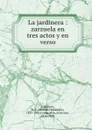 La jardinera : zarzuela en tres actos y en verso - Manuel Fernández Caballero