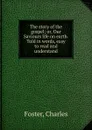The story of the gospel; or, Our Saviours life on earth. Told in words, easy to read and understand - Charles Foster