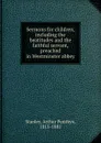 Sermons for children, including the beatitudes and the faithful servant, preached in Westminster abbey - Arthur Penrhyn Stanley