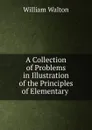 A Collection of Problems in Illustration of the Principles of Elementary . - William Walton