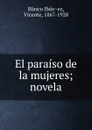 El paraiso de la mujeres; novela - Vicente Blasco Ibanez