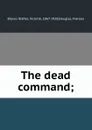 The dead command; - Vicente Blasco Ibanez