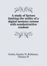 A study of factors limiting the utility of a digital memory system with nondestructive readout - Stanley W. Robinson Krohn