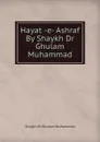 Hayat -e- Ashraf By Shaykh Dr Ghulam Muhammad - Shaykh Dr Ghulam Muhammad