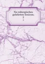Nurnbergisches gelehrten-lexicon;. 2 - Georg Andreas Will