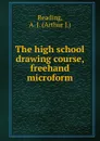 The high school drawing course, freehand microform - Arthur J. Reading