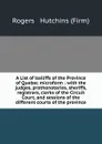 A List of bailiffs of the Province of Quebec microform : with the judges, prothonotaries, sheriffs, registrars, clerks of the Circuit Court, and sessions of the different courts of the province - Rogers and Hutchins