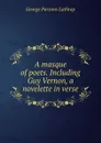 A masque of poets. Including Guy Vernon, a novelette in verse - Lathrop George Parsons