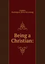 Being a Christian: - Washington Gladden