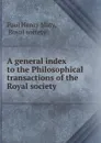 A general index to the Philosophical transactions of the Royal society . - Paul Henry Maty