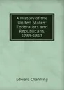 A History of the United States: Federalists and Republicans, 1789-1815 - Edward Channing